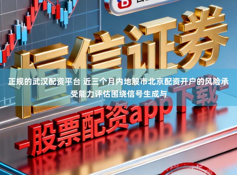 正规的武汉配资平台 近三个月内地股市北京配资开户的风险承受能力评估围绕信号生成与