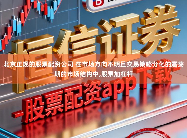 北京正规的股票配资公司 在市场方向不明且交易策略分化的震荡期的市场结构中,股票加杠杆