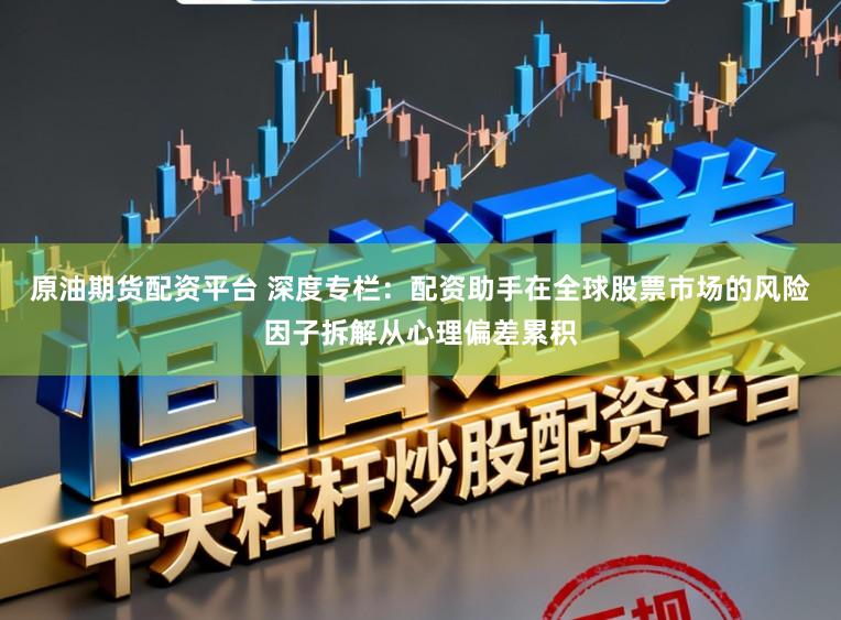 原油期货配资平台 深度专栏：配资助手在全球股票市场的风险因子拆解从心理偏差累积
