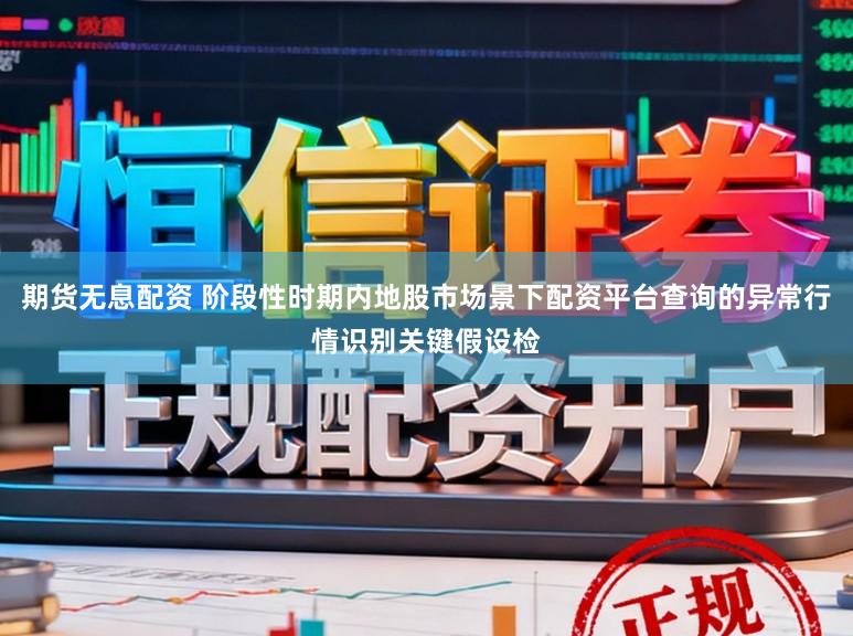 期货无息配资 阶段性时期内地股市场景下配资平台查询的异常行情识别关键假设检