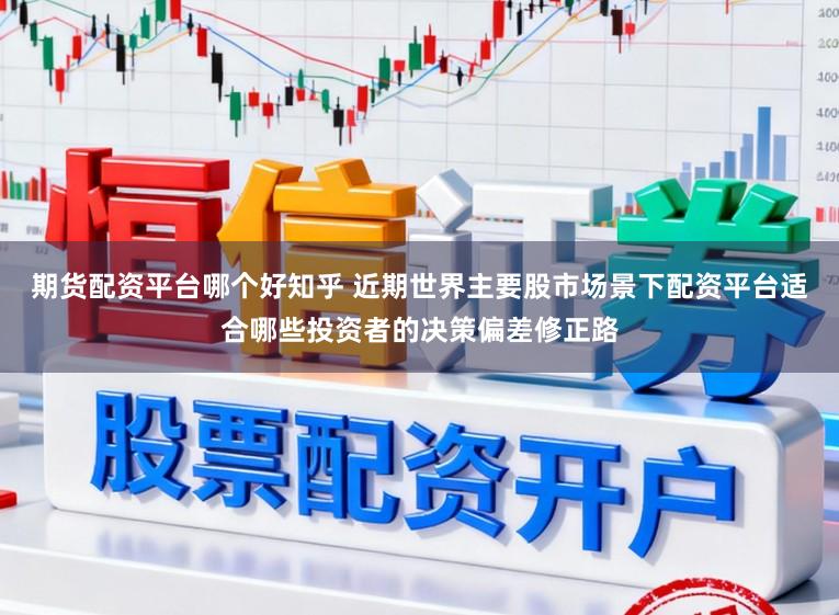 期货配资平台哪个好知乎 近期世界主要股市场景下配资平台适合哪些投资者的决策偏差修正路