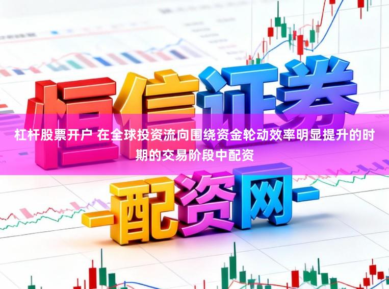 杠杆股票开户 在全球投资流向围绕资金轮动效率明显提升的时期的交易阶段中配资