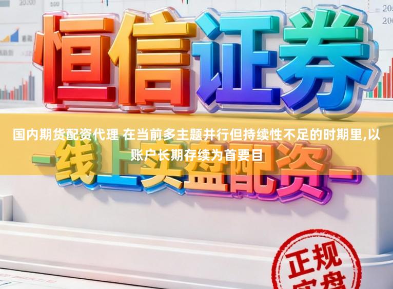 国内期货配资代理 在当前多主题并行但持续性不足的时期里,以账户长期存续为首要目