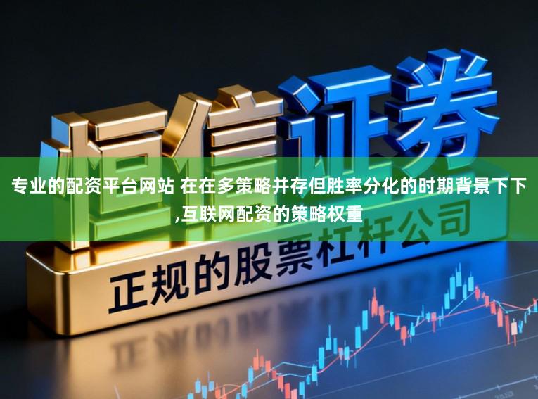 专业的配资平台网站 在在多策略并存但胜率分化的时期背景下下,互联网配资的策略权重