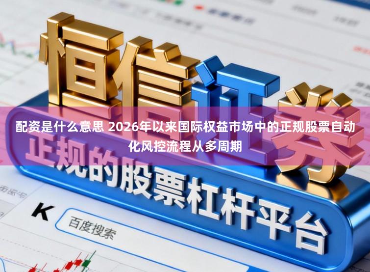 配资是什么意思 2026年以来国际权益市场中的正规股票自动化风控流程从多周期