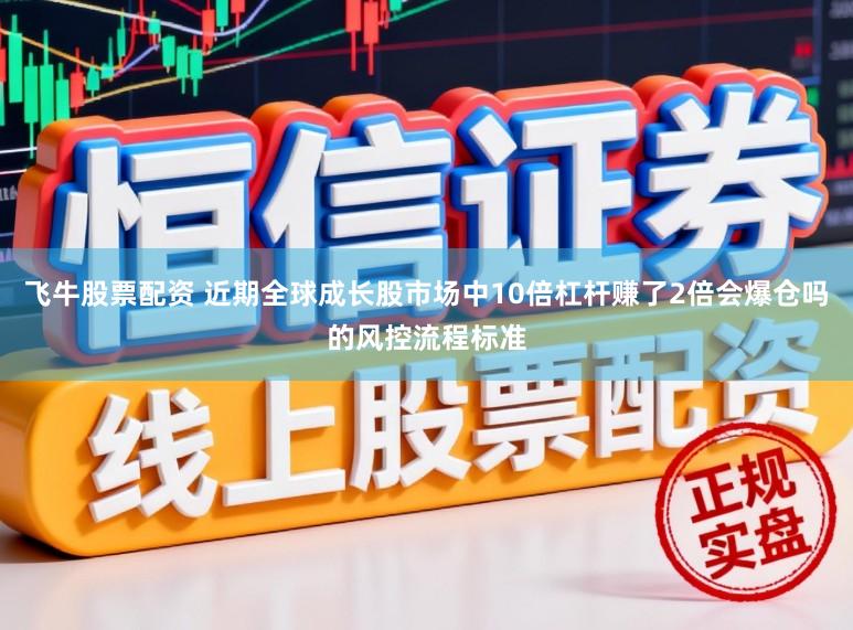 飞牛股票配资 近期全球成长股市场中10倍杠杆赚了2倍会爆仓吗的风控流程标准