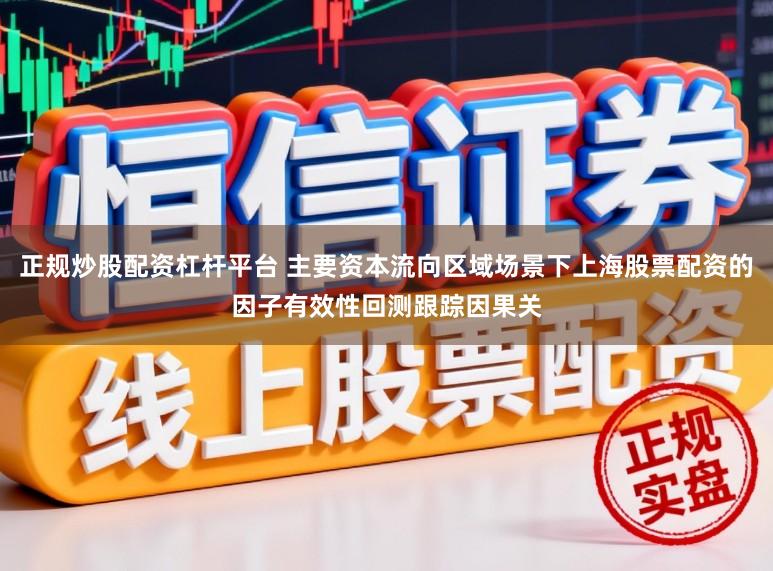正规炒股配资杠杆平台 主要资本流向区域场景下上海股票配资的因子有效性回测跟踪因果关