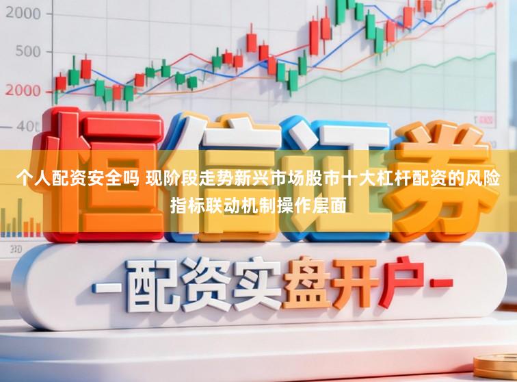 个人配资安全吗 现阶段走势新兴市场股市十大杠杆配资的风险指标联动机制操作层面