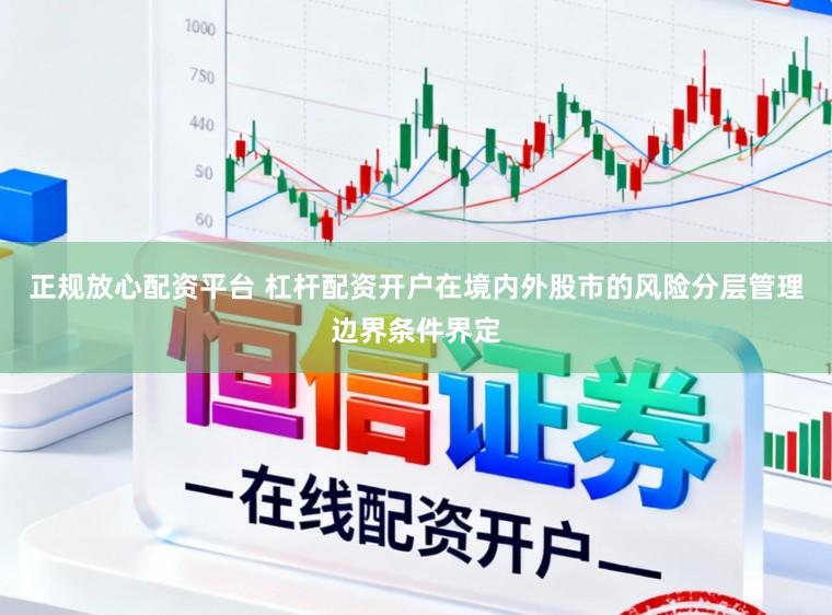 正规放心配资平台 杠杆配资开户在境内外股市的风险分层管理边界条件界定