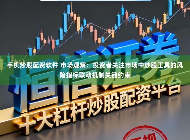 手机炒股配资软件 市场观察：投资者关注市场中炒股工具的风险指标联动机制关键约束