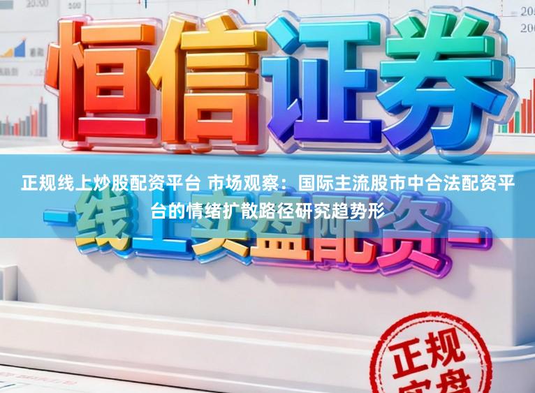 正规线上炒股配资平台 市场观察：国际主流股市中合法配资平台的情绪扩散路径研究趋势形