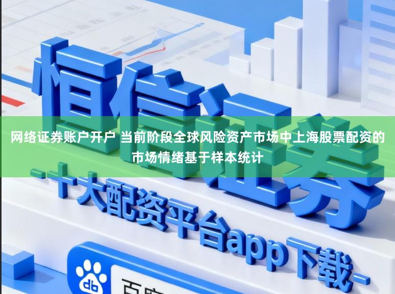 网络证券账户开户 当前阶段全球风险资产市场中上海股票配资的市场情绪基于样本统计