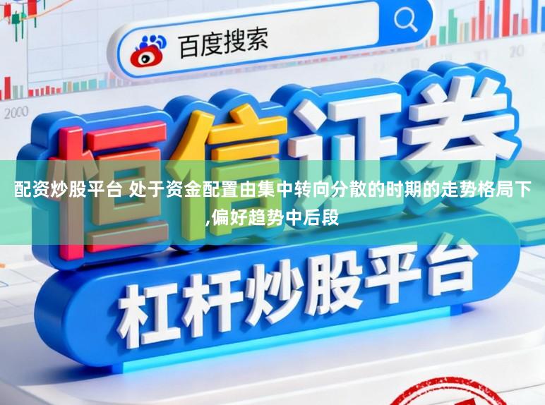 配资炒股平台 处于资金配置由集中转向分散的时期的走势格局下,偏好趋势中后段