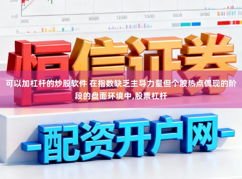 可以加杠杆的炒股软件 在指数缺乏主导力量但个股热点偶现的阶段的盘面环境中,股票杠杆