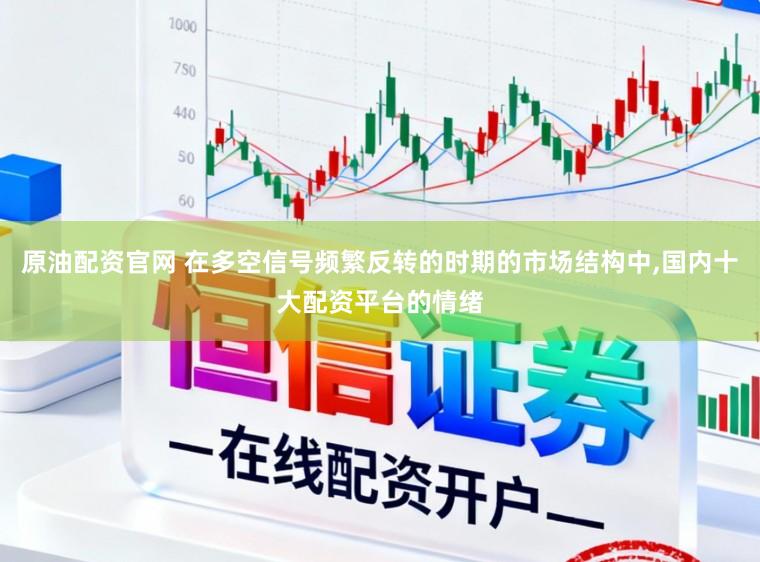 原油配资官网 在多空信号频繁反转的时期的市场结构中,国内十大配资平台的情绪