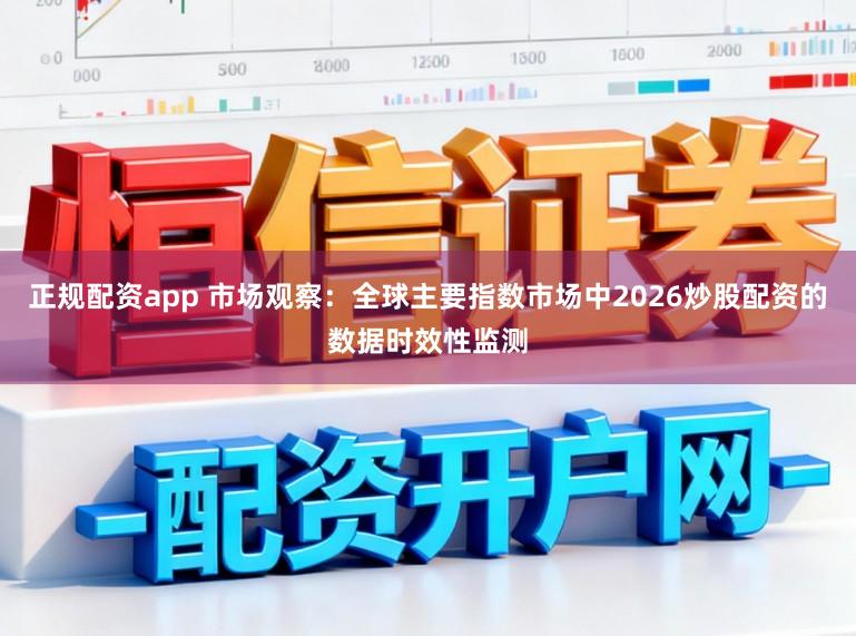 正规配资app 市场观察：全球主要指数市场中2026炒股配资的数据时效性监测