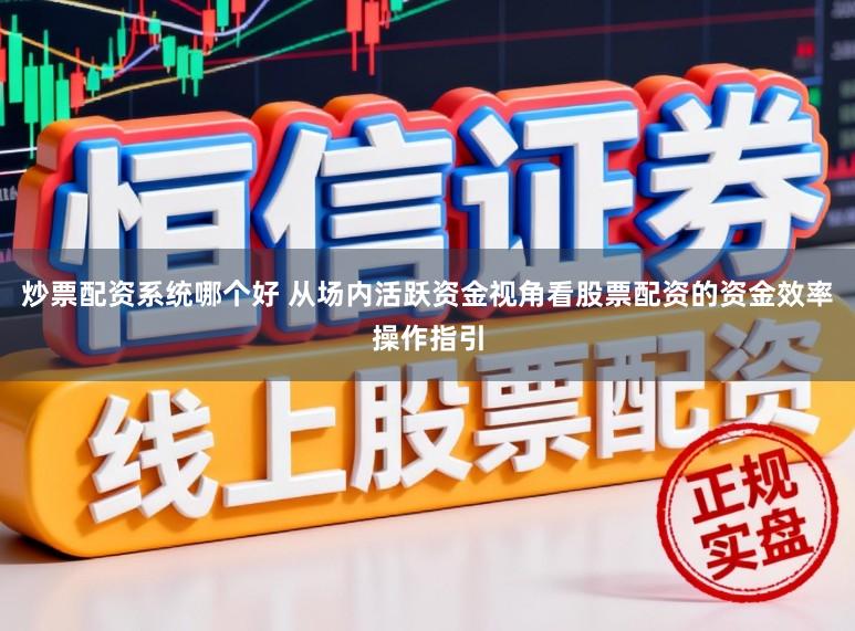 炒票配资系统哪个好 从场内活跃资金视角看股票配资的资金效率操作指引