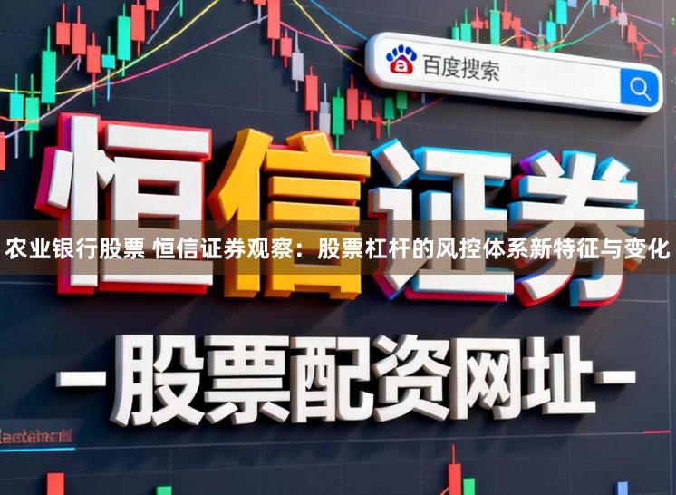 农业银行股票 恒信证券观察：股票杠杆的风控体系新特征与变化