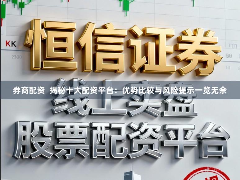 券商配资  揭秘十大配资平台：优势比较与风险提示一览无余