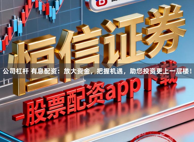 公司杠杆 有息配资：放大资金，把握机遇，助您投资更上一层楼！