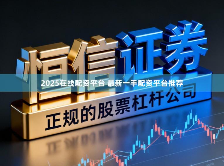 2025在线配资平台 最新一手配资平台推荐