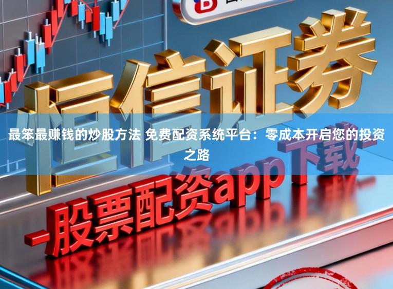 最笨最赚钱的炒股方法 免费配资系统平台：零成本开启您的投资之路