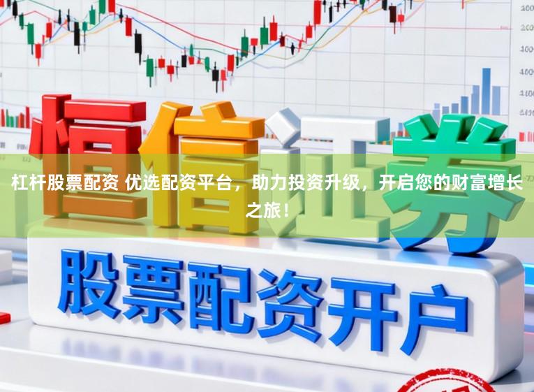 杠杆股票配资 优选配资平台，助力投资升级，开启您的财富增长之旅！