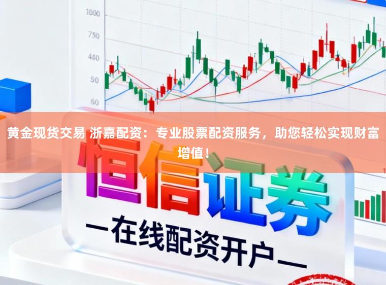 黄金现货交易 浙嘉配资：专业股票配资服务，助您轻松实现财富增值！