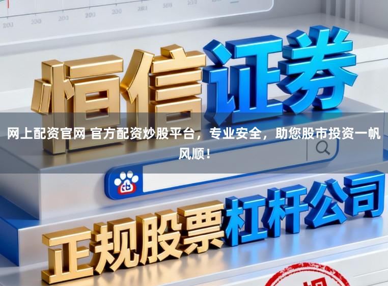 网上配资官网 官方配资炒股平台，专业安全，助您股市投资一帆风顺！