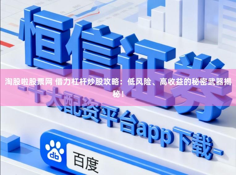 淘股啦股票网 借力杠杆炒股攻略：低风险、高收益的秘密武器揭秘！