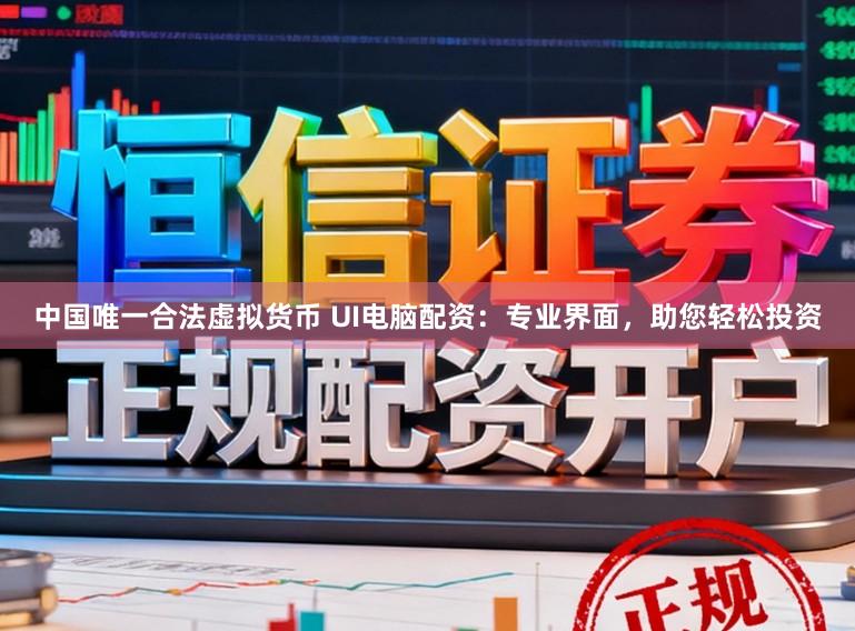 中国唯一合法虚拟货币 UI电脑配资：专业界面，助您轻松投资