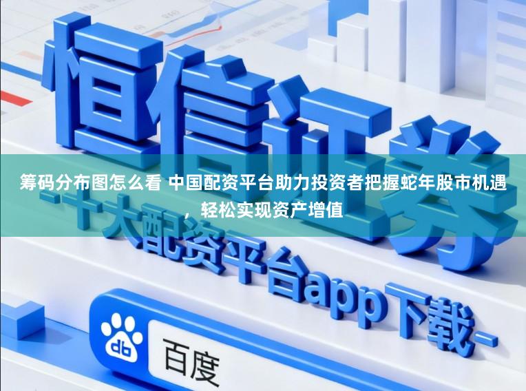 筹码分布图怎么看 中国配资平台助力投资者把握蛇年股市机遇，轻松实现资产增值
