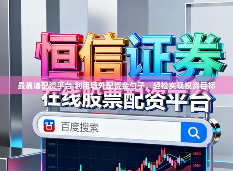 最靠谱配资平台 利用场外配资金勺子，轻松实现投资目标