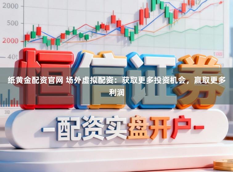 纸黄金配资官网 场外虚拟配资：获取更多投资机会，赢取更多利润