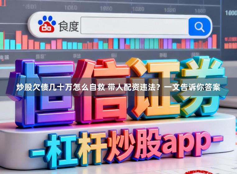 炒股欠债几十万怎么自救 带人配资违法？一文告诉你答案