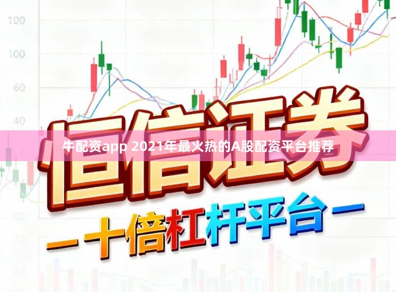 牛配资app 2021年最火热的A股配资平台推荐