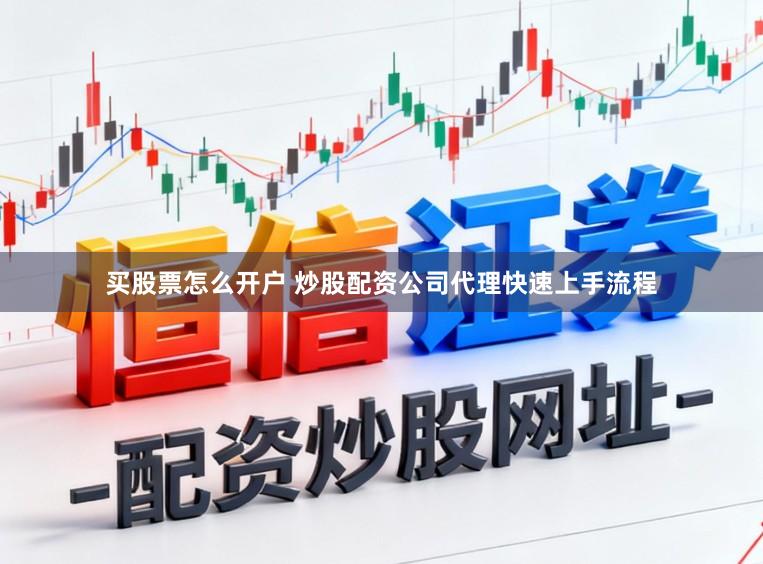 买股票怎么开户 炒股配资公司代理快速上手流程