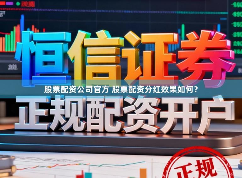 股票配资公司官方 股票配资分红效果如何？