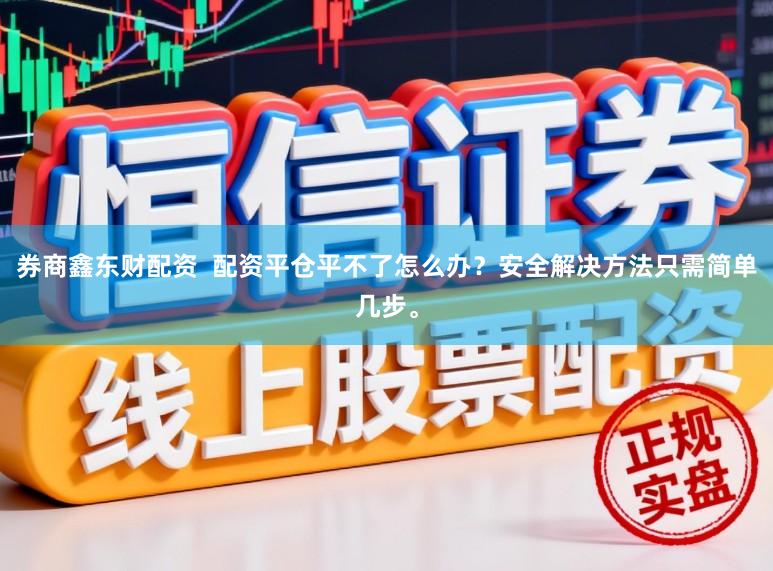 券商鑫东财配资  配资平仓平不了怎么办？安全解决方法只需简单几步。