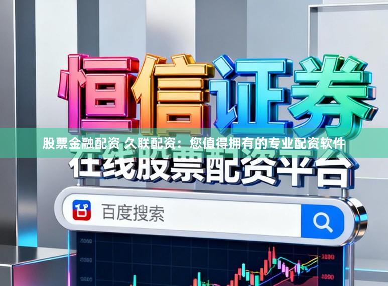 股票金融配资 久联配资：您值得拥有的专业配资软件