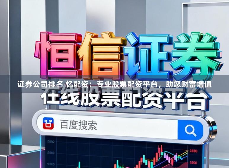 证券公司排名 忆配资：专业股票配资平台，助您财富增值