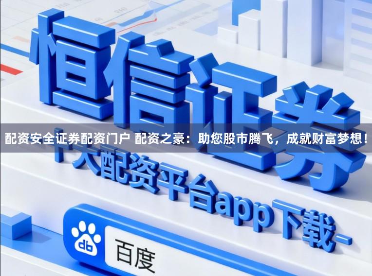 配资安全证券配资门户 配资之豪：助您股市腾飞，成就财富梦想！