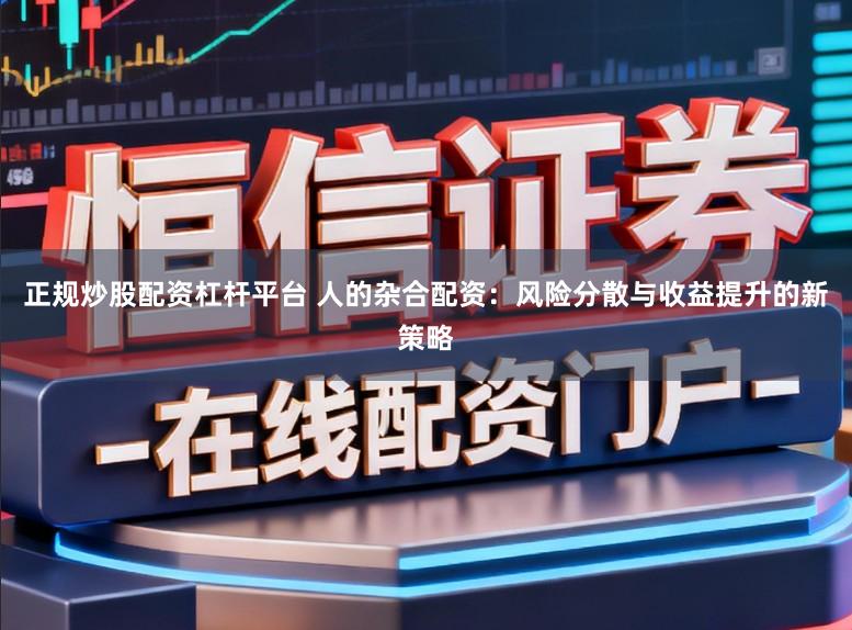 正规炒股配资杠杆平台 人的杂合配资：风险分散与收益提升的新策略