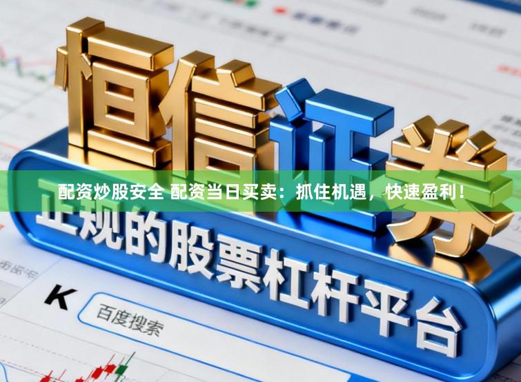配资炒股安全 配资当日买卖：抓住机遇，快速盈利！