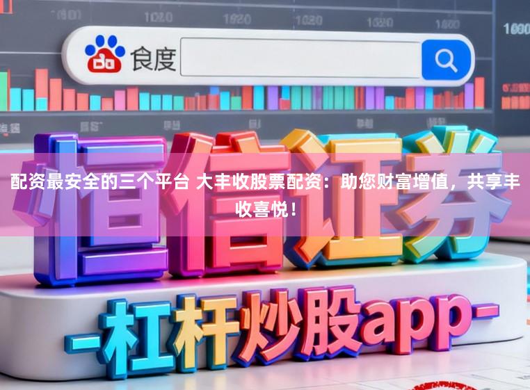 配资最安全的三个平台 大丰收股票配资：助您财富增值，共享丰收喜悦！