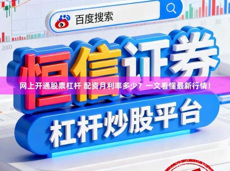 网上开通股票杠杆 配资月利率多少？一文看懂最新行情！