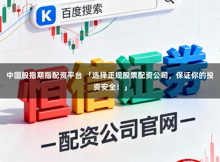 中国股指期指配资平台 「选择正规股票配资公司，保证你的投资安全！」
