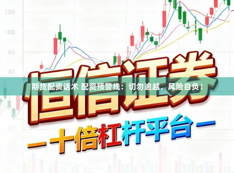 期货配资话术 配资预警线：切勿逾越，风险自负！