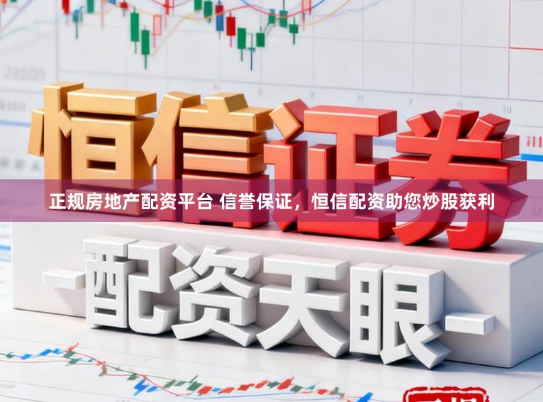 正规房地产配资平台 信誉保证，恒信配资助您炒股获利
