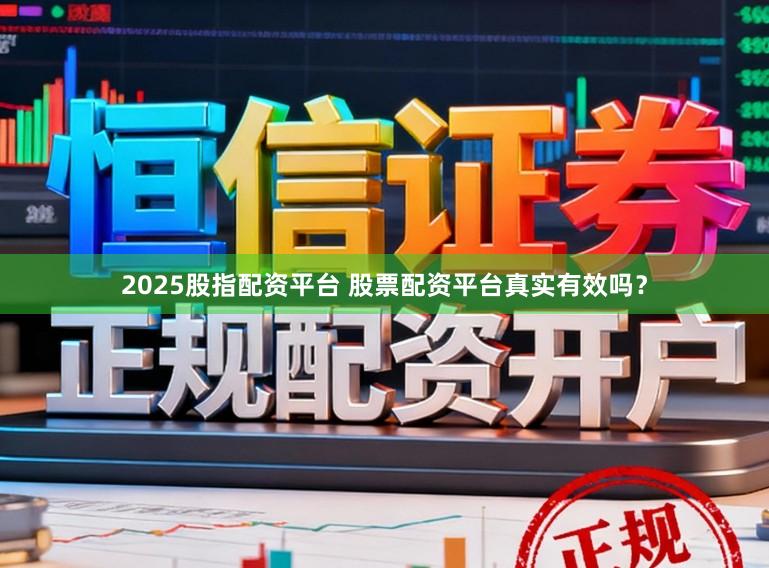2025股指配资平台 股票配资平台真实有效吗？